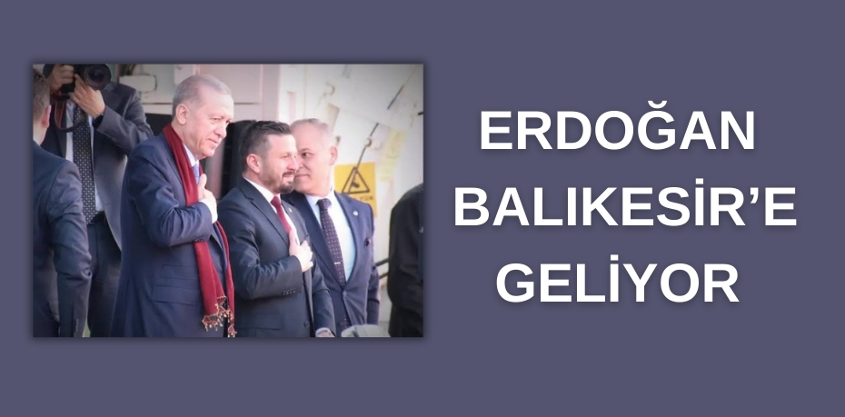 ERDOĞAN  BALIKESİR’E  GELİYOR