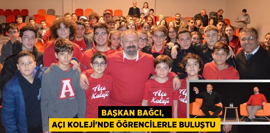 BAŞKAN BAĞCI,   AÇI KOLEJİ'NDE ÖĞRENCİLERLE BULUŞTU