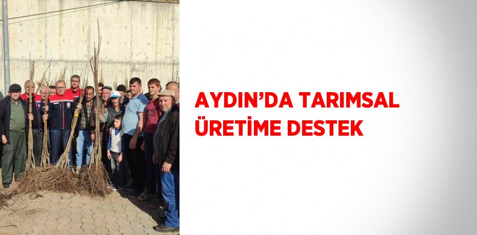 AYDIN’DA TARIMSAL ÜRETİME DESTEK