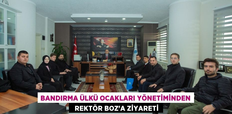 BANDIRMA ÜLKÜ OCAKLARI YÖNETİMİNDEN   REKTÖR BOZ’A ZİYARETİ