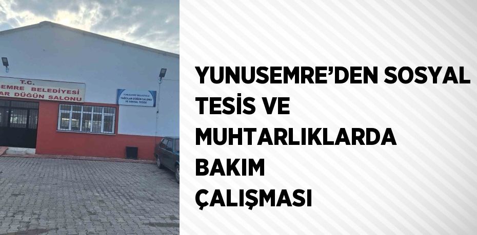 YUNUSEMRE’DEN SOSYAL TESİS VE MUHTARLIKLARDA BAKIM ÇALIŞMASI