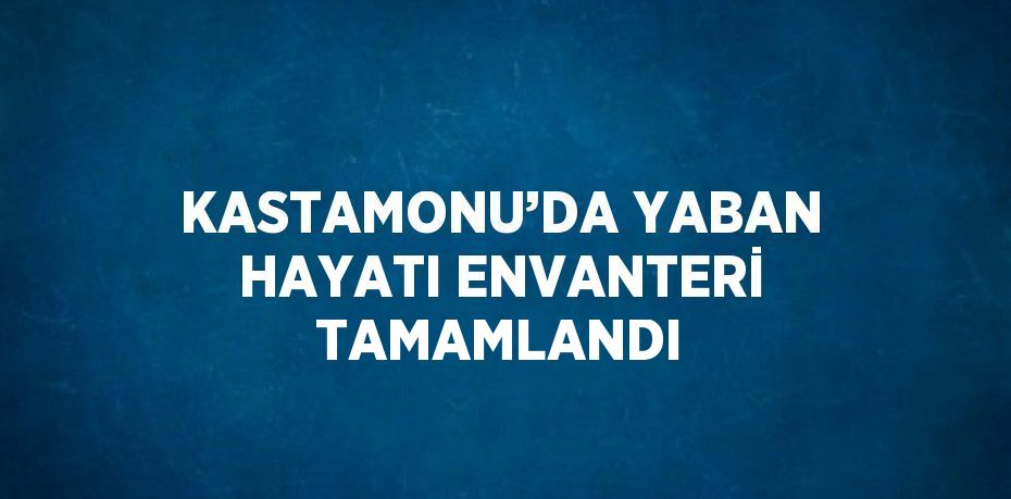 KASTAMONU’DA YABAN HAYATI ENVANTERİ TAMAMLANDI