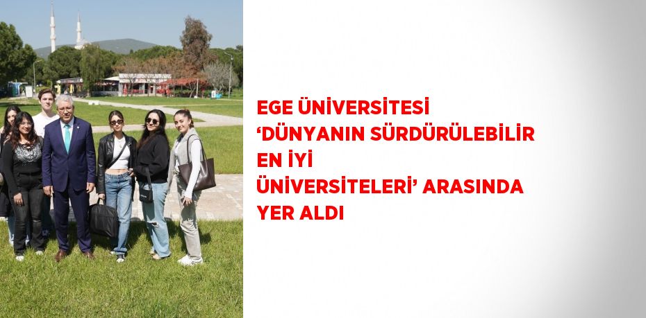 EGE ÜNİVERSİTESİ ‘DÜNYANIN SÜRDÜRÜLEBİLİR EN İYİ ÜNİVERSİTELERİ’ ARASINDA YER ALDI