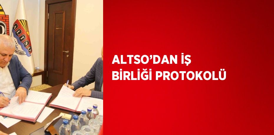 ALTSO’DAN İŞ BİRLİĞİ PROTOKOLÜ