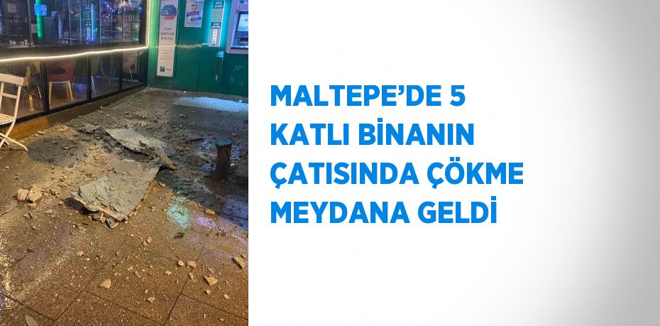 MALTEPE’DE 5 KATLI BİNANIN ÇATISINDA ÇÖKME MEYDANA GELDİ