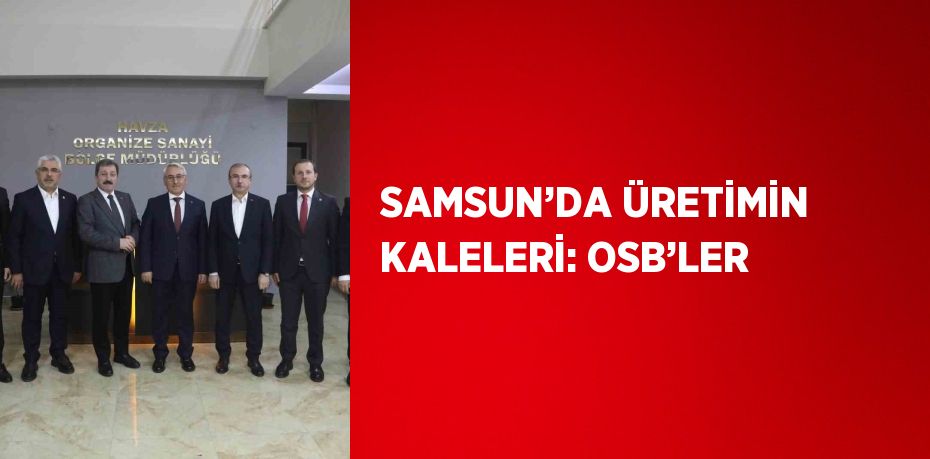 SAMSUN’DA ÜRETİMİN KALELERİ: OSB’LER