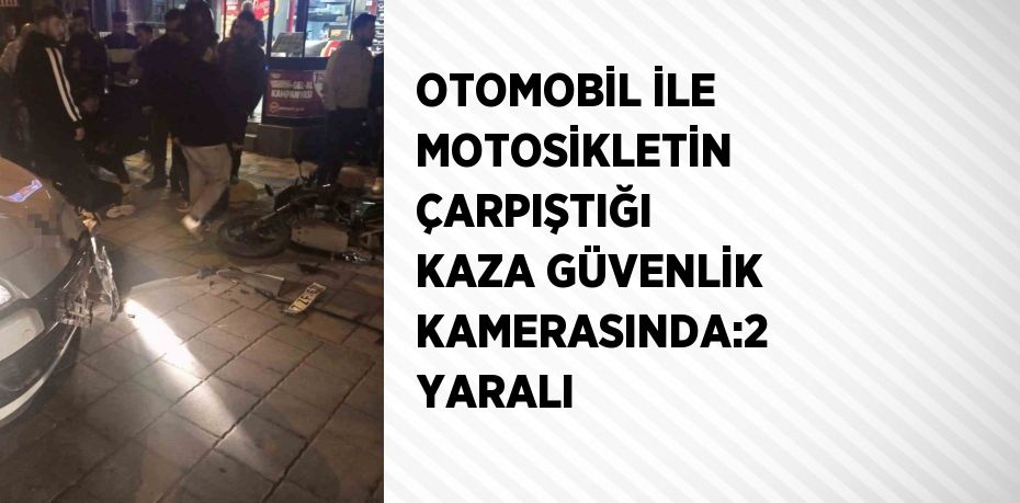 OTOMOBİL İLE MOTOSİKLETİN ÇARPIŞTIĞI KAZA GÜVENLİK KAMERASINDA:2 YARALI