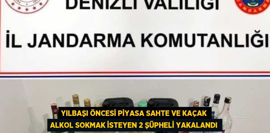 YILBAŞI ÖNCESİ PİYASA SAHTE VE KAÇAK ALKOL SOKMAK İSTEYEN 2 ŞÜPHELİ YAKALANDI