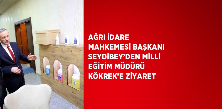 AĞRI İDARE MAHKEMESİ BAŞKANI SEYDİBEY’DEN MİLLİ EĞİTİM MÜDÜRÜ KÖKREK’E ZİYARET