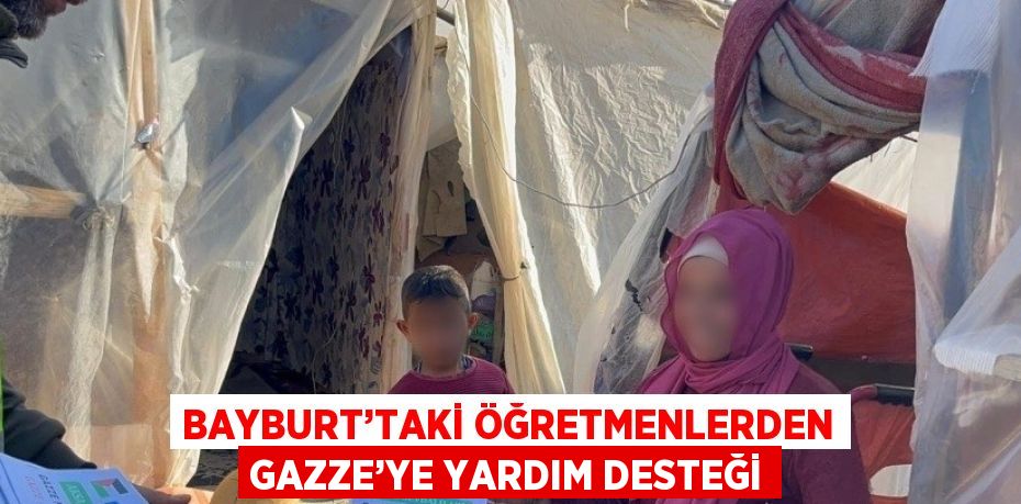 BAYBURT’TAKİ ÖĞRETMENLERDEN GAZZE’YE YARDIM DESTEĞİ