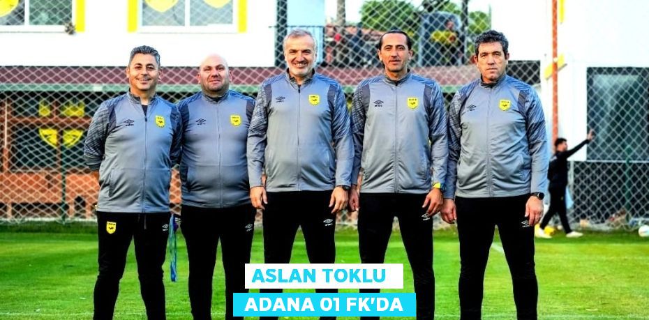 ASLAN TOKLU   ADANA 01 FK’DA