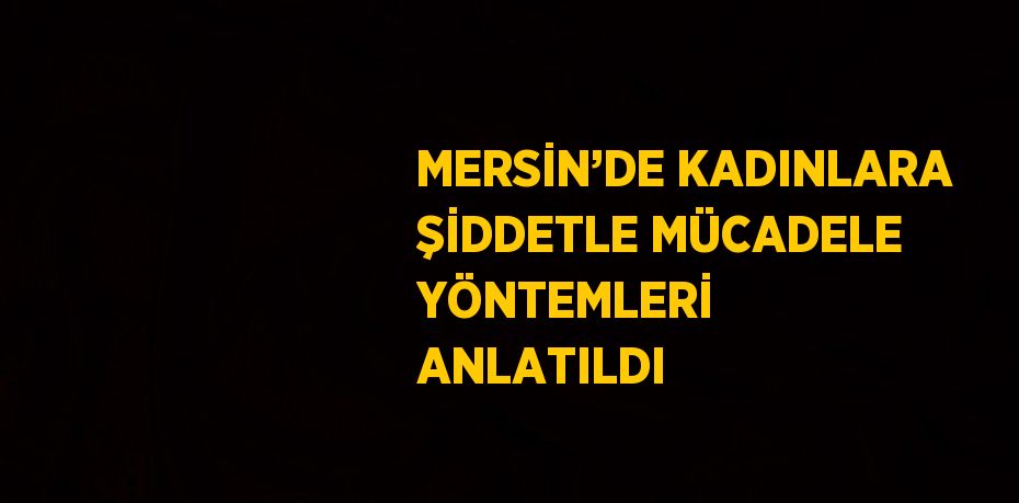 MERSİN’DE KADINLARA ŞİDDETLE MÜCADELE YÖNTEMLERİ ANLATILDI