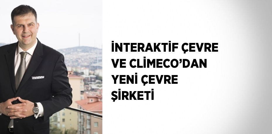 İNTERAKTİF ÇEVRE VE CLİMECO’DAN YENİ ÇEVRE ŞİRKETİ