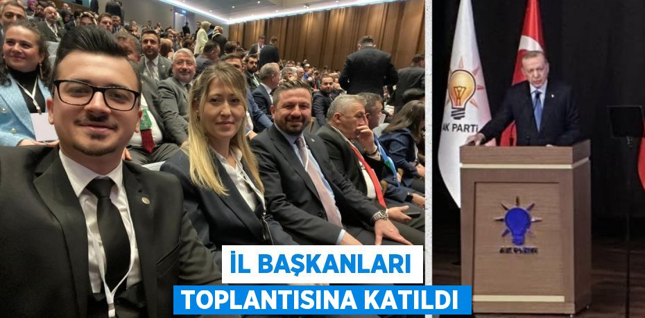 İL BAŞKANLARI TOPLANTISINA KATILDI