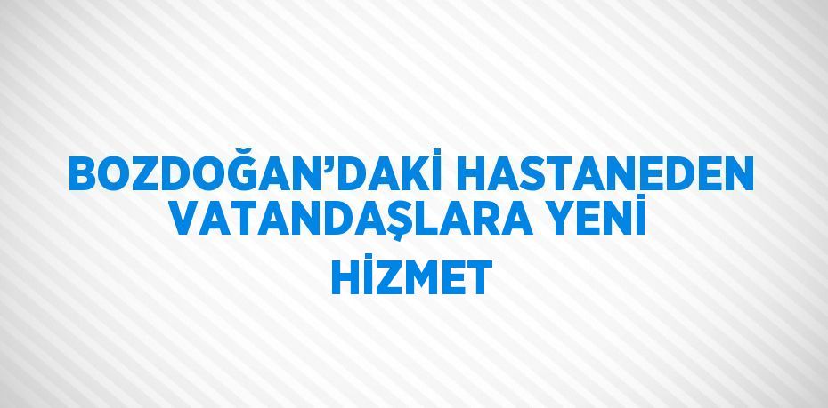 BOZDOĞAN’DAKİ HASTANEDEN VATANDAŞLARA YENİ HİZMET