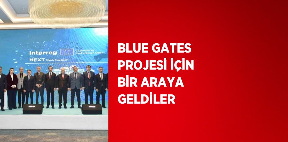 BLUE GATES PROJESİ İÇİN BİR ARAYA GELDİLER