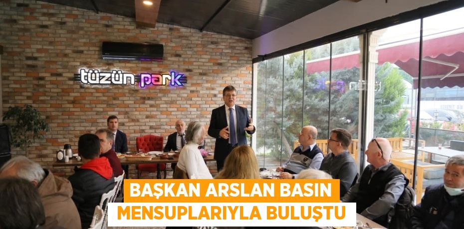 BAŞKAN ARSLAN BASIN  MENSUPLARIYLA BULUŞTU