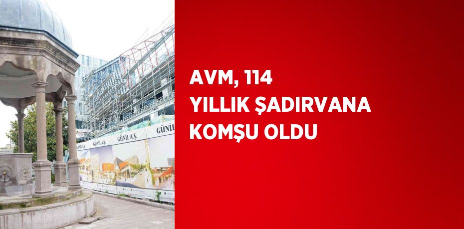 AVM, 114 YILLIK ŞADIRVANA KOMŞU OLDU