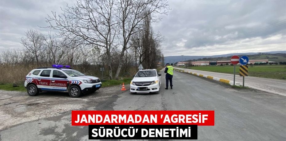 JANDARMADAN ‘AGRESİF SÜRÜCÜ’ DENETİMİ