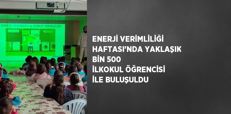 ENERJİ VERİMLİLİĞİ HAFTASI’NDA YAKLAŞIK BİN 500 İLKOKUL ÖĞRENCİSİ İLE BULUŞULDU