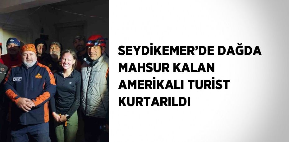 SEYDİKEMER’DE DAĞDA MAHSUR KALAN AMERİKALI TURİST KURTARILDI