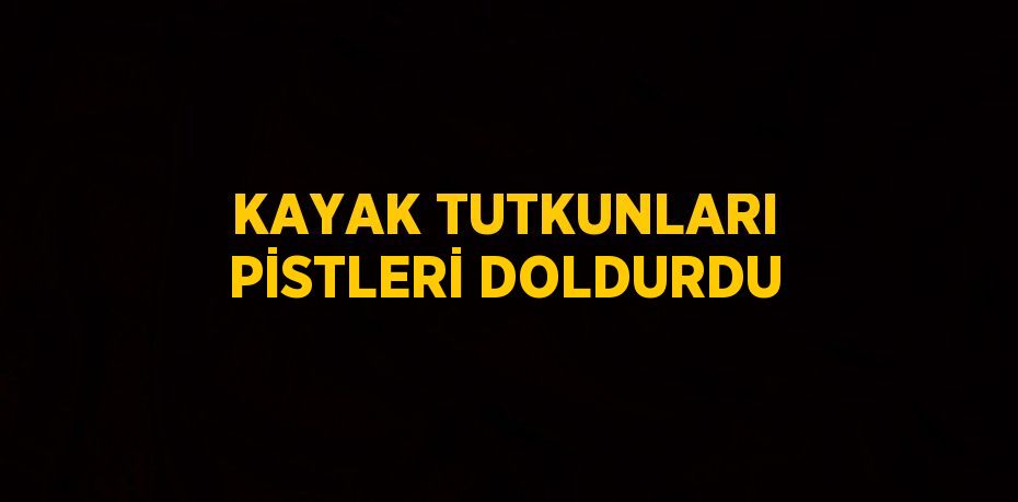 KAYAK TUTKUNLARI PİSTLERİ DOLDURDU