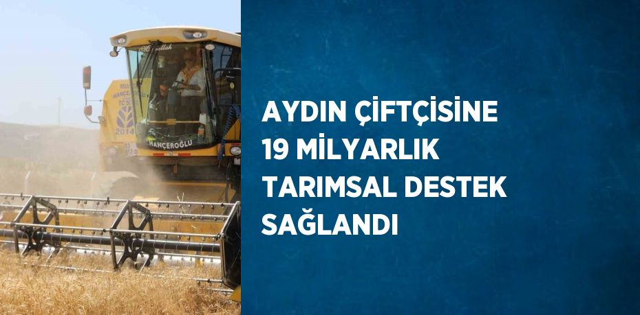 AYDIN ÇİFTÇİSİNE 19 MİLYARLIK TARIMSAL DESTEK SAĞLANDI