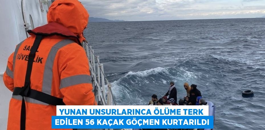 YUNAN UNSURLARINCA ÖLÜME TERK EDİLEN 56 KAÇAK GÖÇMEN KURTARILDI