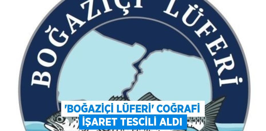 'BOĞAZİÇİ LÜFERİ' COĞRAFİ İŞARET TESCİLİ ALDI