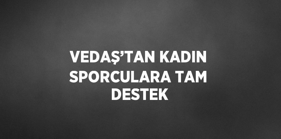 VEDAŞ’TAN KADIN SPORCULARA TAM DESTEK