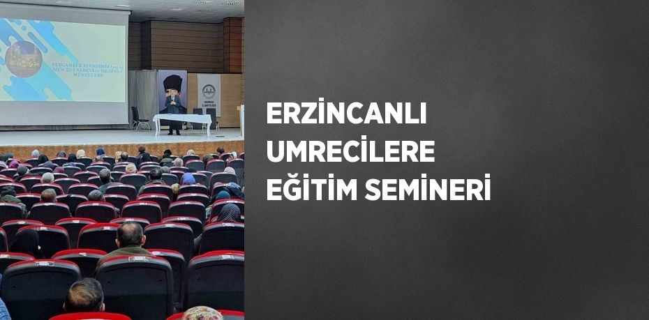 ERZİNCANLI UMRECİLERE EĞİTİM SEMİNERİ