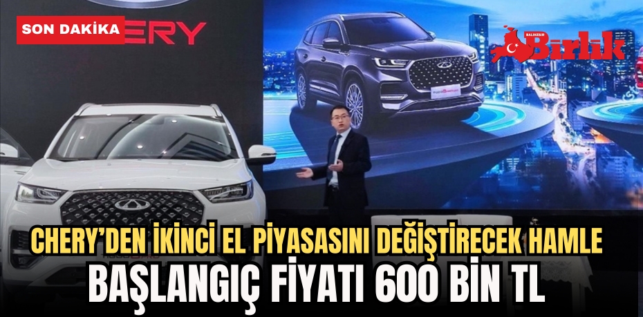 CHERY’DEN İKİNCİ EL PİYASASINI DEĞİŞTİRECEK HAMLE