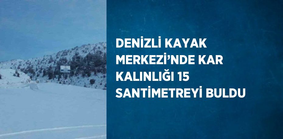 DENİZLİ KAYAK MERKEZİ’NDE KAR KALINLIĞI 15 SANTİMETREYİ BULDU