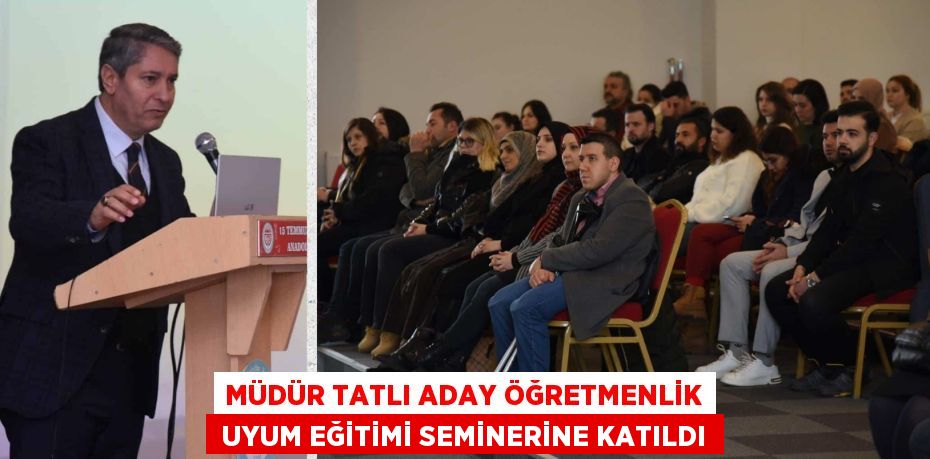 MÜDÜR TATLI ADAY ÖĞRETMENLİK  UYUM EĞİTİMİ SEMİNERİNE KATILDI