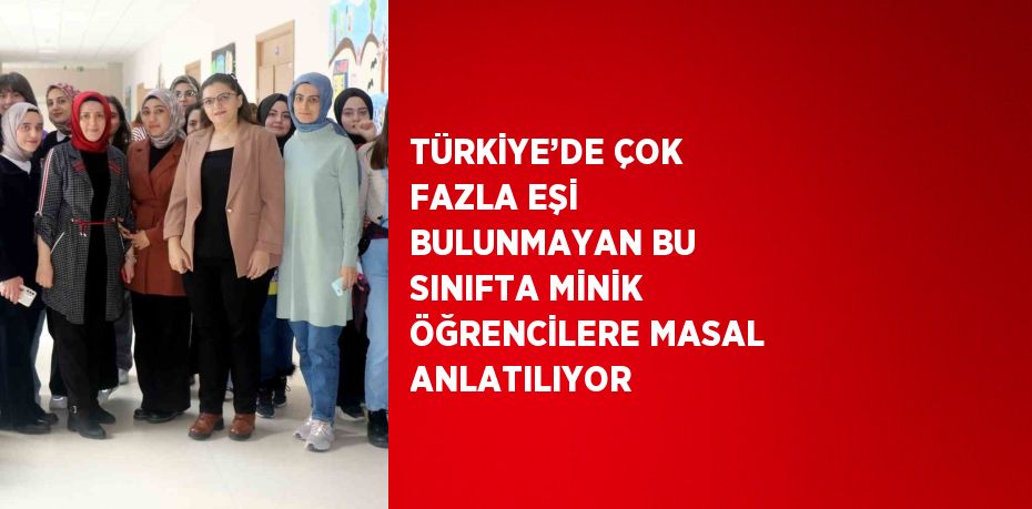 TÜRKİYE’DE ÇOK FAZLA EŞİ BULUNMAYAN BU SINIFTA MİNİK ÖĞRENCİLERE MASAL ANLATILIYOR