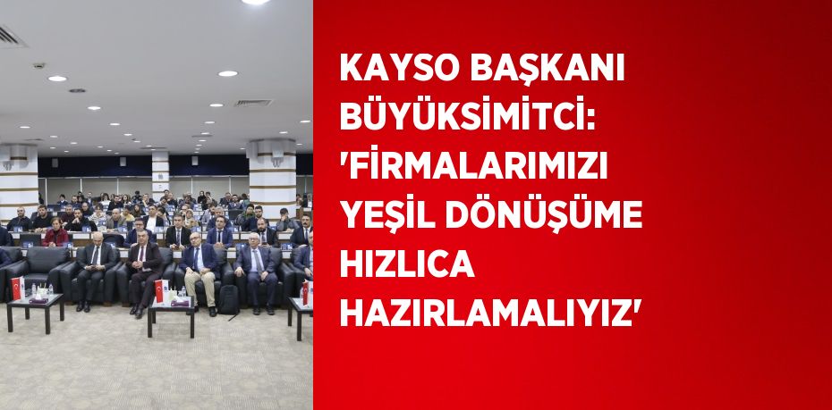 KAYSO BAŞKANI BÜYÜKSİMİTCİ: 'FİRMALARIMIZI YEŞİL DÖNÜŞÜME HIZLICA HAZIRLAMALIYIZ'