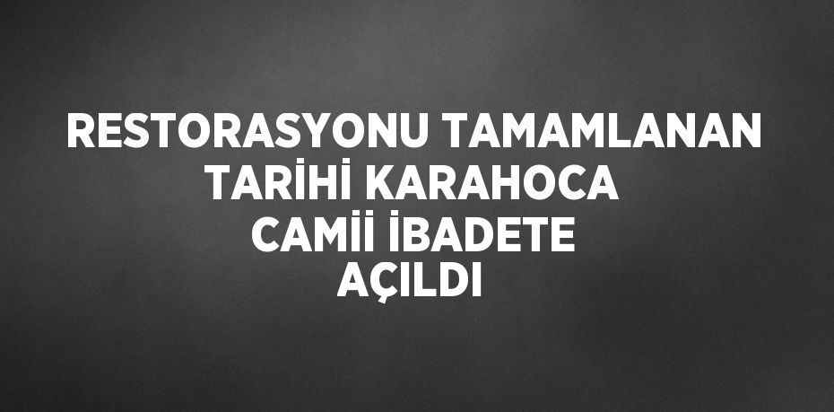 RESTORASYONU TAMAMLANAN TARİHİ KARAHOCA CAMİİ İBADETE AÇILDI