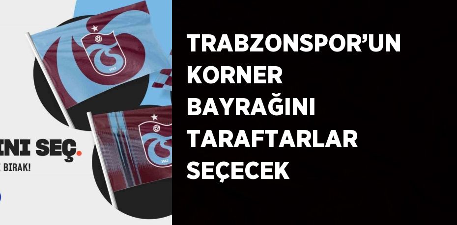 TRABZONSPOR’UN KORNER BAYRAĞINI TARAFTARLAR SEÇECEK