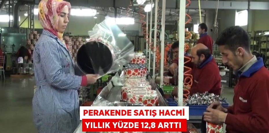 PERAKENDE SATIŞ HACMİ YILLIK YÜZDE 12,8 ARTTI