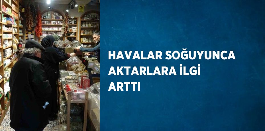 HAVALAR SOĞUYUNCA AKTARLARA İLGİ ARTTI