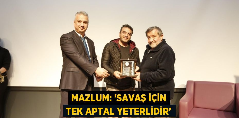 MAZLUM: “SAVAŞ İÇİN TEK APTAL YETERLİDİR”