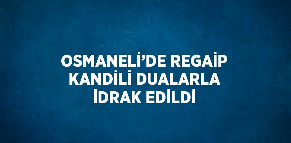 OSMANELİ’DE REGAİP KANDİLİ DUALARLA İDRAK EDİLDİ