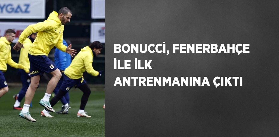 BONUCCİ, FENERBAHÇE İLE İLK ANTRENMANINA ÇIKTI