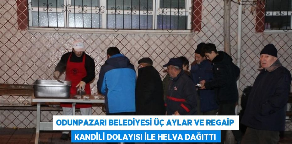 ODUNPAZARI BELEDİYESİ ÜÇ AYLAR VE REGAİP KANDİLİ DOLAYISI İLE HELVA DAĞITTI