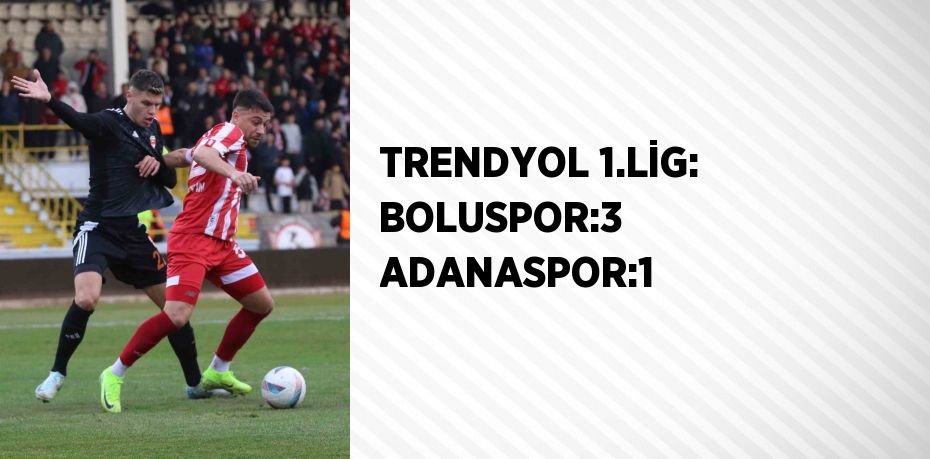 TRENDYOL 1.LİG: BOLUSPOR:3 ADANASPOR:1