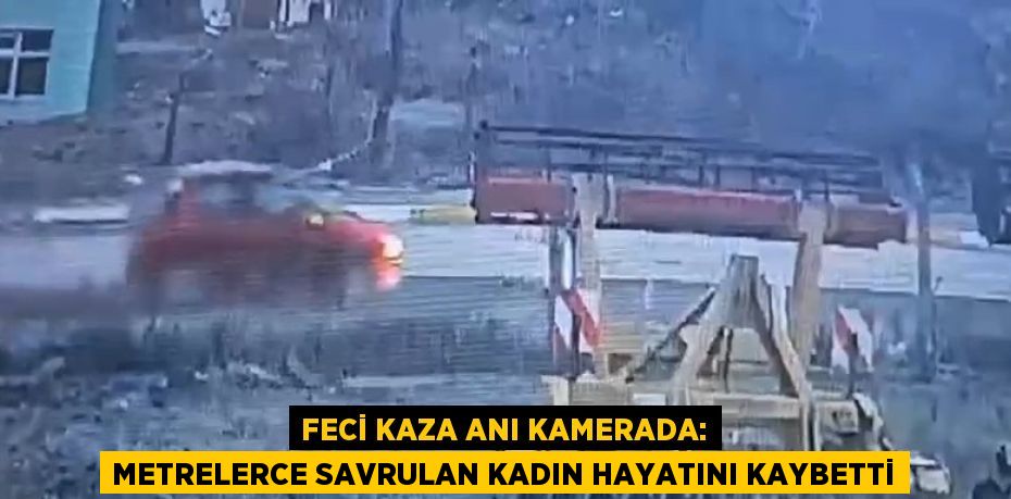 FECİ KAZA ANI KAMERADA: METRELERCE SAVRULAN KADIN HAYATINI KAYBETTİ
