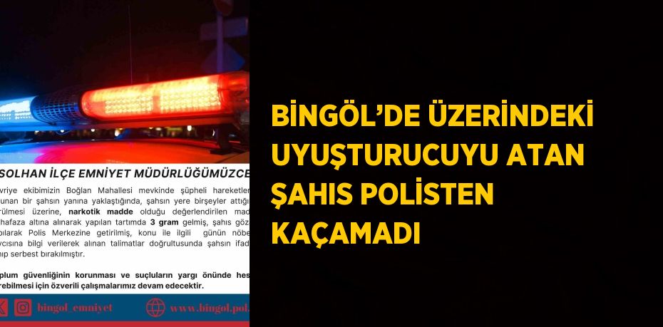 BİNGÖL’DE ÜZERİNDEKİ UYUŞTURUCUYU ATAN ŞAHIS POLİSTEN KAÇAMADI