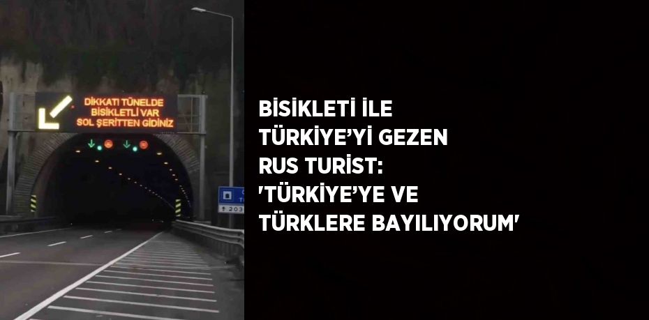 BİSİKLETİ İLE TÜRKİYE’Yİ GEZEN RUS TURİST: 'TÜRKİYE’YE VE TÜRKLERE BAYILIYORUM'