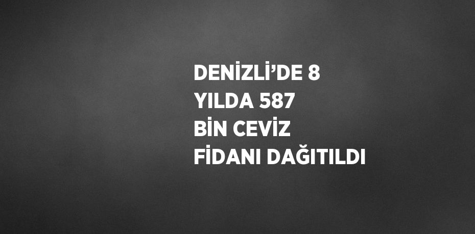 DENİZLİ’DE 8 YILDA 587 BİN CEVİZ FİDANI DAĞITILDI