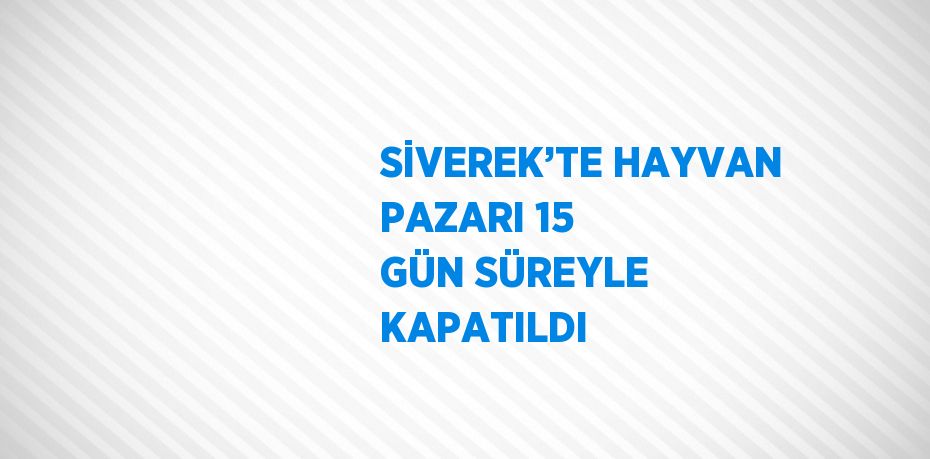 SİVEREK’TE HAYVAN PAZARI 15 GÜN SÜREYLE KAPATILDI